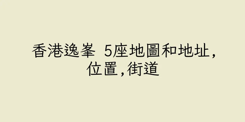 香港逸峯 5座地圖和地址,位置,街道