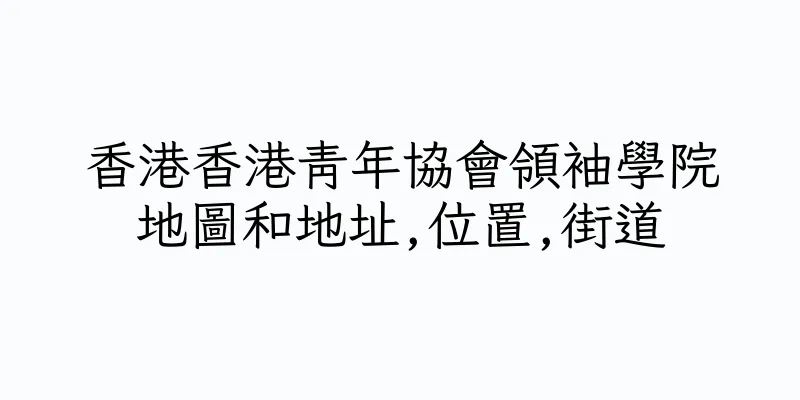 香港香港青年協會領袖學院地圖和地址,位置,街道
