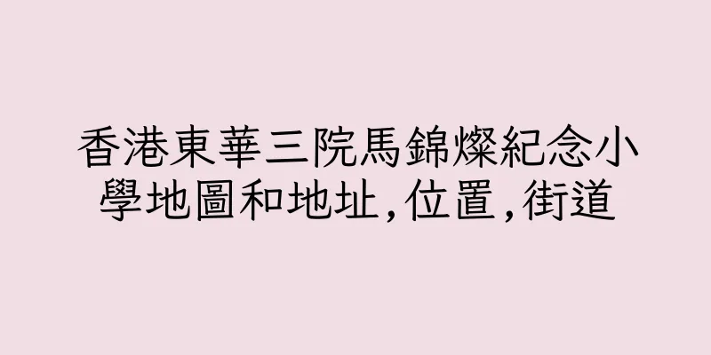 香港東華三院馬錦燦紀念小學地圖和地址,位置,街道