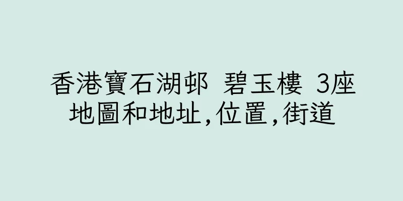 香港寶石湖邨 碧玉樓 3座地圖和地址,位置,街道