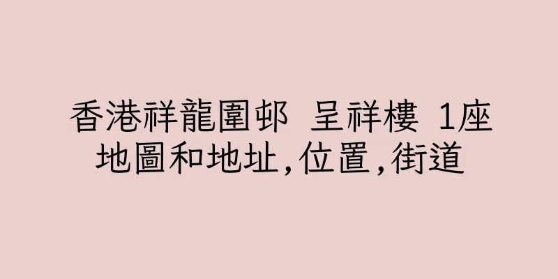 香港祥龍圍邨 呈祥樓 1座地圖和地址,位置,街道