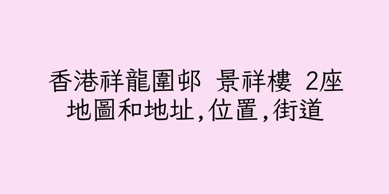 香港祥龍圍邨 景祥樓 2座地圖和地址,位置,街道