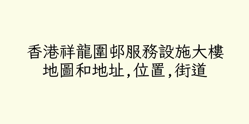 香港祥龍圍邨服務設施大樓地圖和地址,位置,街道