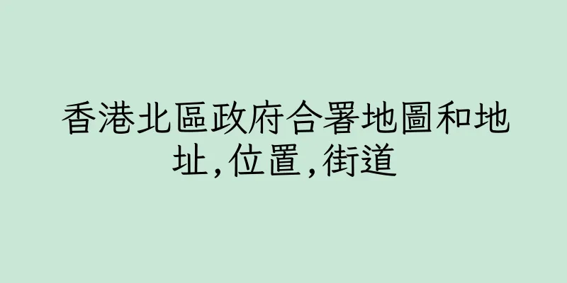 香港北區政府合署地圖和地址,位置,街道