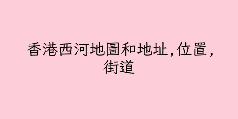 香港西河地圖和地址,位置,街道