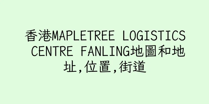 香港MAPLETREE LOGISTICS CENTRE FANLING地圖和地址,位置,街道