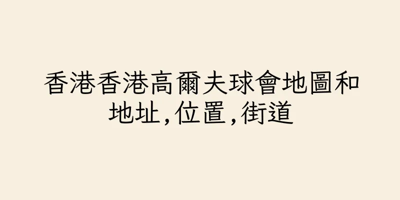 香港香港高爾夫球會地圖和地址,位置,街道