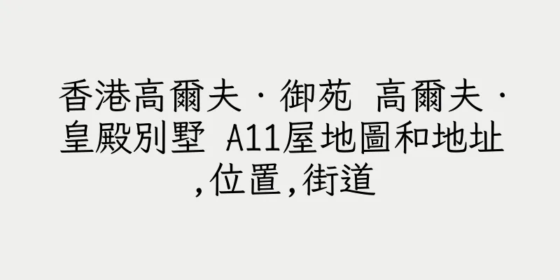 香港高爾夫．御苑 高爾夫．皇殿別墅 A11屋地圖和地址,位置,街道