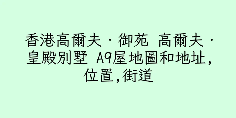 香港高爾夫．御苑 高爾夫．皇殿別墅 A9屋地圖和地址,位置,街道