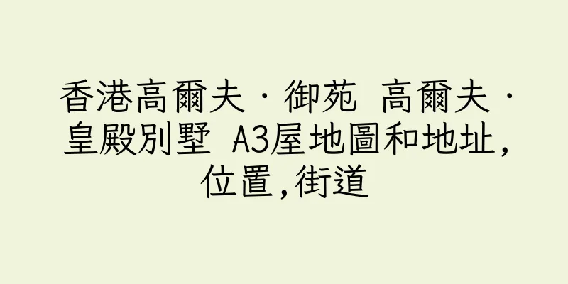香港高爾夫．御苑 高爾夫．皇殿別墅 A3屋地圖和地址,位置,街道