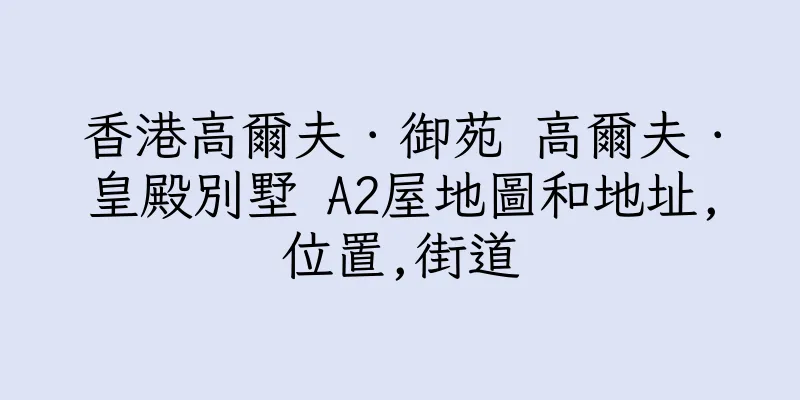 香港高爾夫．御苑 高爾夫．皇殿別墅 A2屋地圖和地址,位置,街道