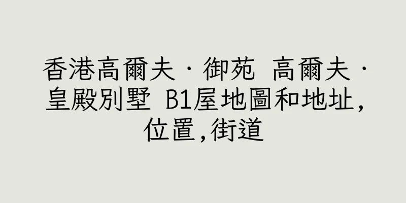 香港高爾夫．御苑 高爾夫．皇殿別墅 B1屋地圖和地址,位置,街道