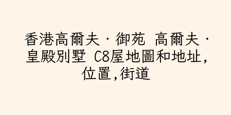 香港高爾夫．御苑 高爾夫．皇殿別墅 C8屋地圖和地址,位置,街道