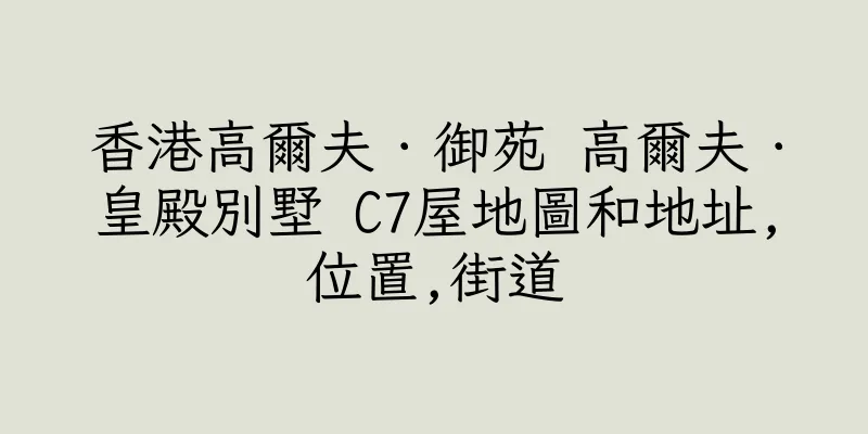 香港高爾夫．御苑 高爾夫．皇殿別墅 C7屋地圖和地址,位置,街道