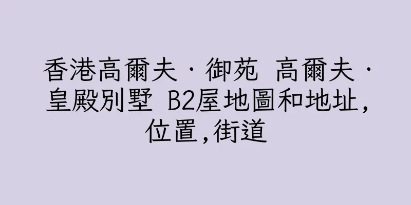 香港高爾夫．御苑 高爾夫．皇殿別墅 B2屋地圖和地址,位置,街道