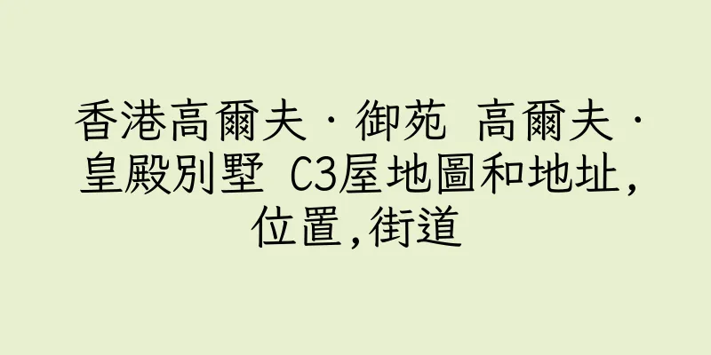 香港高爾夫．御苑 高爾夫．皇殿別墅 C3屋地圖和地址,位置,街道