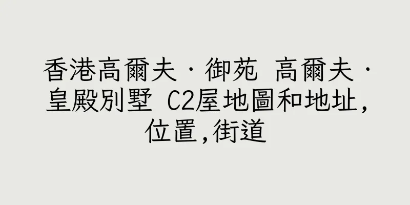 香港高爾夫．御苑 高爾夫．皇殿別墅 C2屋地圖和地址,位置,街道