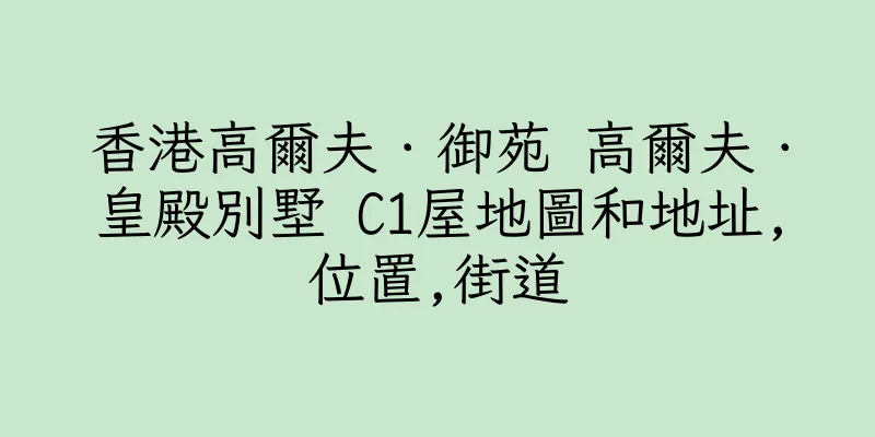 香港高爾夫．御苑 高爾夫．皇殿別墅 C1屋地圖和地址,位置,街道
