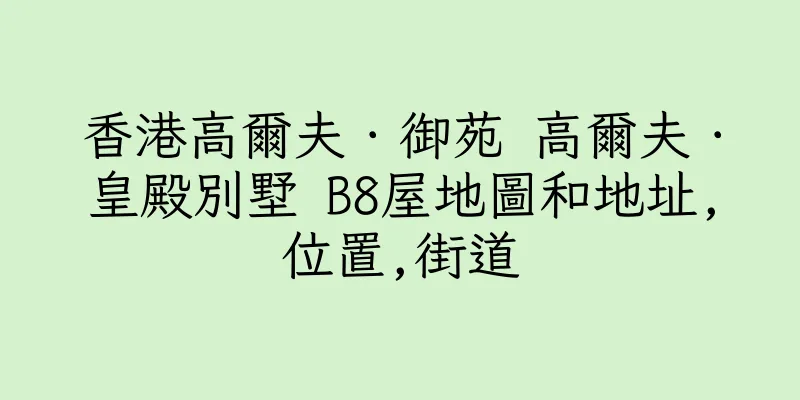 香港高爾夫．御苑 高爾夫．皇殿別墅 B8屋地圖和地址,位置,街道
