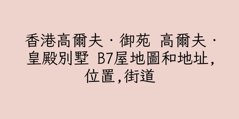 香港高爾夫．御苑 高爾夫．皇殿別墅 B7屋地圖和地址,位置,街道
