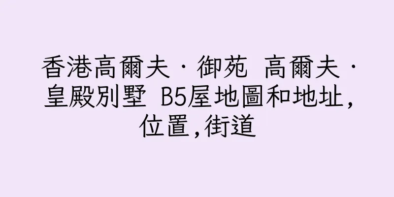 香港高爾夫．御苑 高爾夫．皇殿別墅 B5屋地圖和地址,位置,街道