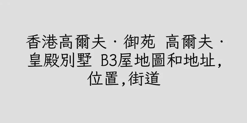 香港高爾夫．御苑 高爾夫．皇殿別墅 B3屋地圖和地址,位置,街道