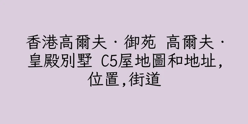 香港高爾夫．御苑 高爾夫．皇殿別墅 C5屋地圖和地址,位置,街道