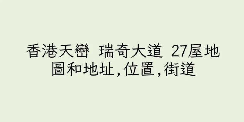 香港天巒 瑞奇大道 27屋地圖和地址,位置,街道