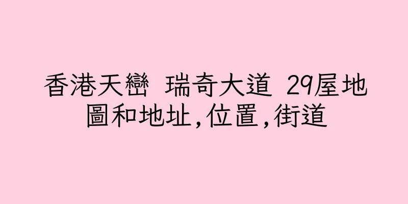 香港天巒 瑞奇大道 29屋地圖和地址,位置,街道