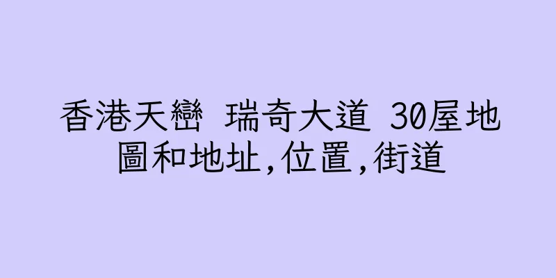 香港天巒 瑞奇大道 30屋地圖和地址,位置,街道