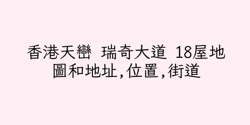 香港天巒 瑞奇大道 18屋地圖和地址,位置,街道