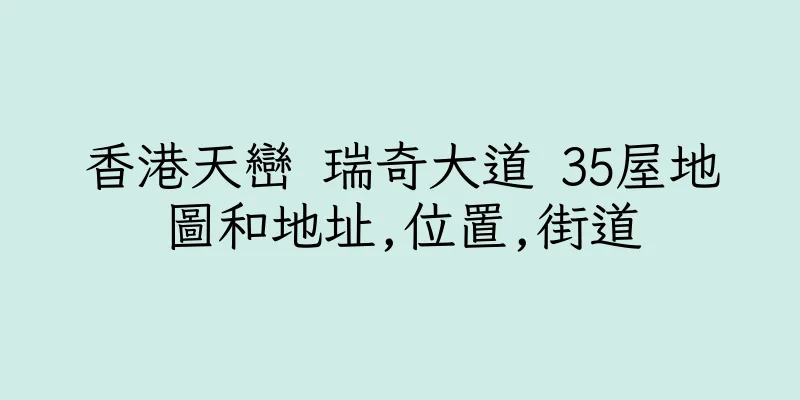 香港天巒 瑞奇大道 35屋地圖和地址,位置,街道
