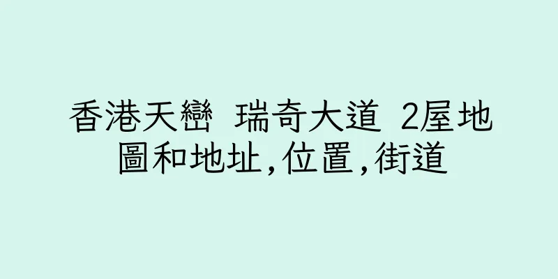 香港天巒 瑞奇大道 2屋地圖和地址,位置,街道