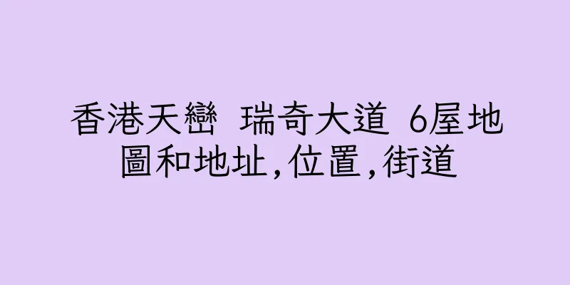 香港天巒 瑞奇大道 6屋地圖和地址,位置,街道