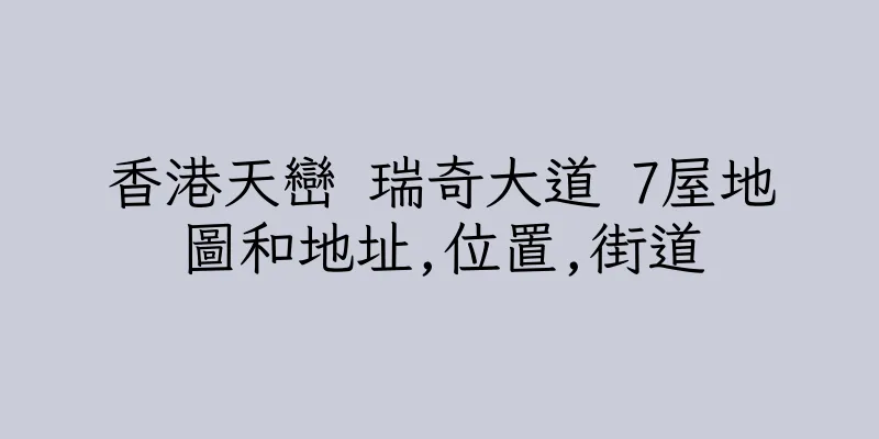 香港天巒 瑞奇大道 7屋地圖和地址,位置,街道