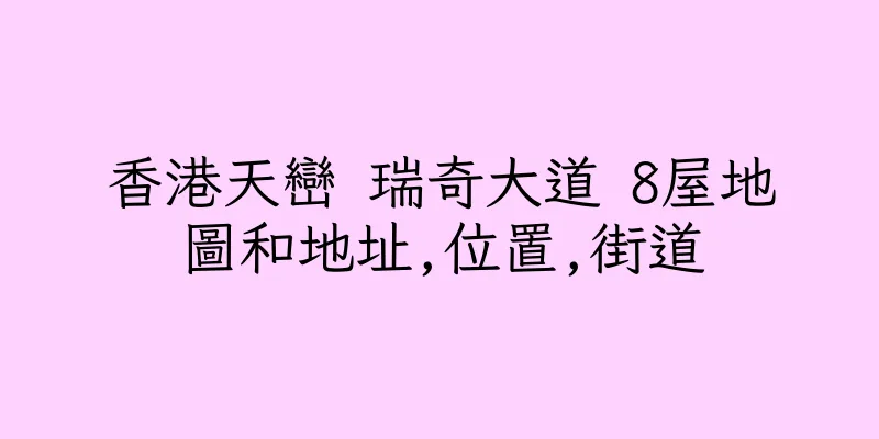 香港天巒 瑞奇大道 8屋地圖和地址,位置,街道