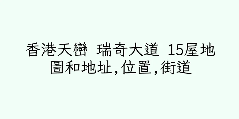 香港天巒 瑞奇大道 15屋地圖和地址,位置,街道