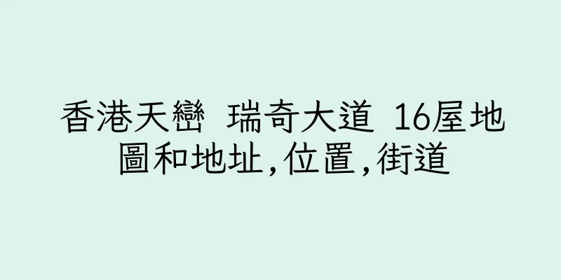 香港天巒 瑞奇大道 16屋地圖和地址,位置,街道