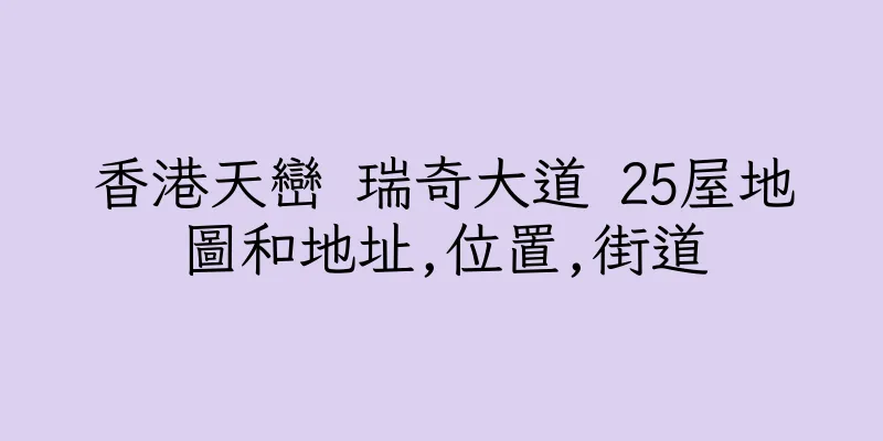 香港天巒 瑞奇大道 25屋地圖和地址,位置,街道