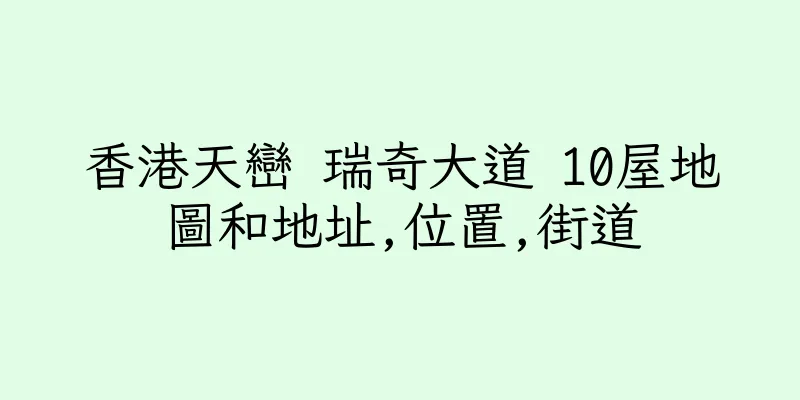 香港天巒 瑞奇大道 10屋地圖和地址,位置,街道