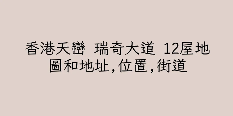 香港天巒 瑞奇大道 12屋地圖和地址,位置,街道