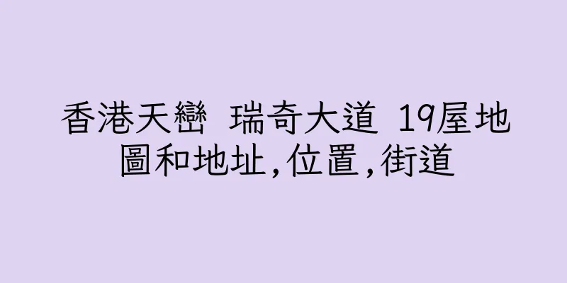 香港天巒 瑞奇大道 19屋地圖和地址,位置,街道