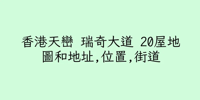 香港天巒 瑞奇大道 20屋地圖和地址,位置,街道