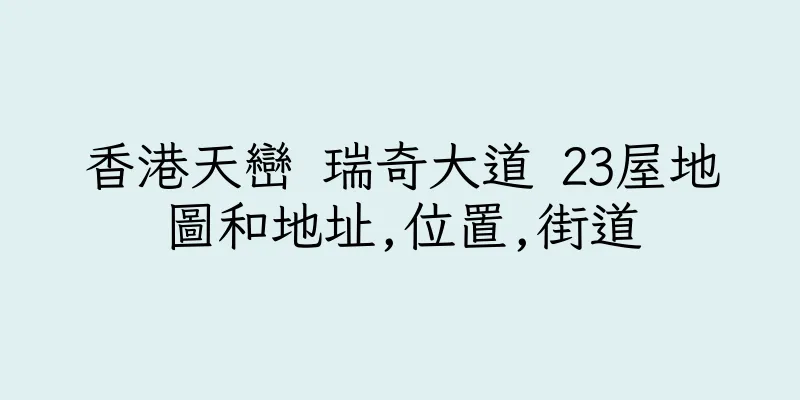 香港天巒 瑞奇大道 23屋地圖和地址,位置,街道