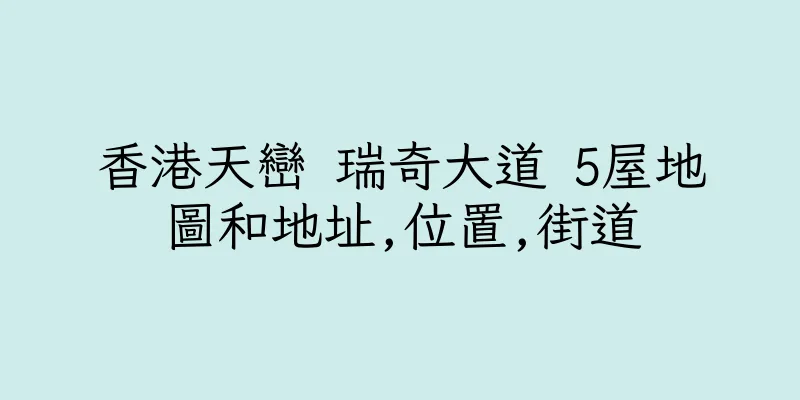 香港天巒 瑞奇大道 5屋地圖和地址,位置,街道