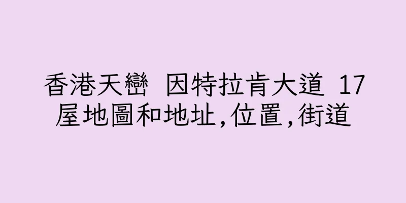 香港天巒 因特拉肯大道 17屋地圖和地址,位置,街道