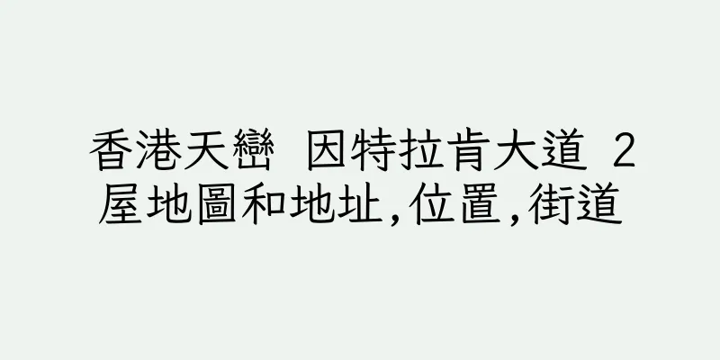香港天巒 因特拉肯大道 2屋地圖和地址,位置,街道