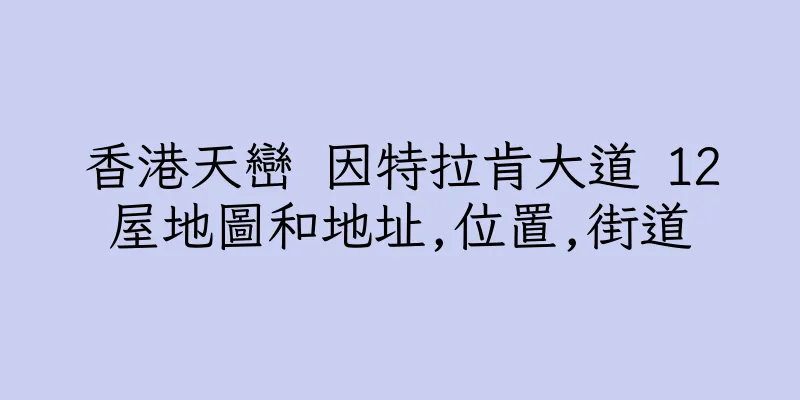 香港天巒 因特拉肯大道 12屋地圖和地址,位置,街道
