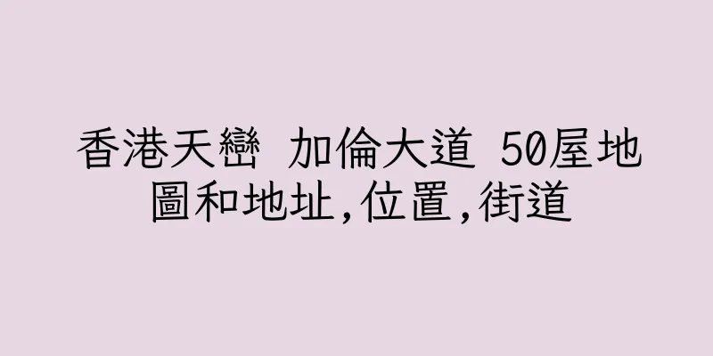 香港天巒 加倫大道 50屋地圖和地址,位置,街道