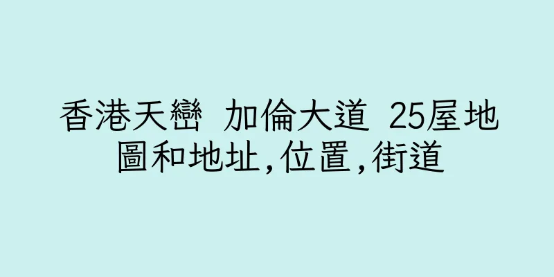 香港天巒 加倫大道 25屋地圖和地址,位置,街道